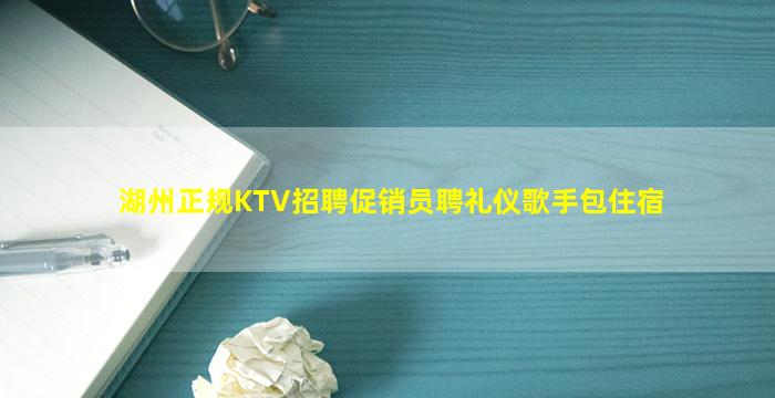 湖州正规KTV招聘促销员聘礼仪歌手包住宿